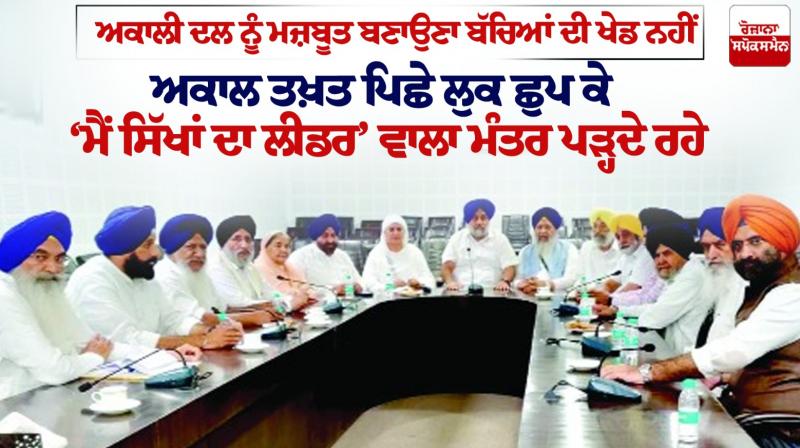 Strengthening the Akali Dal is not a child's play Strengthening the Akali Dal is not a child's play