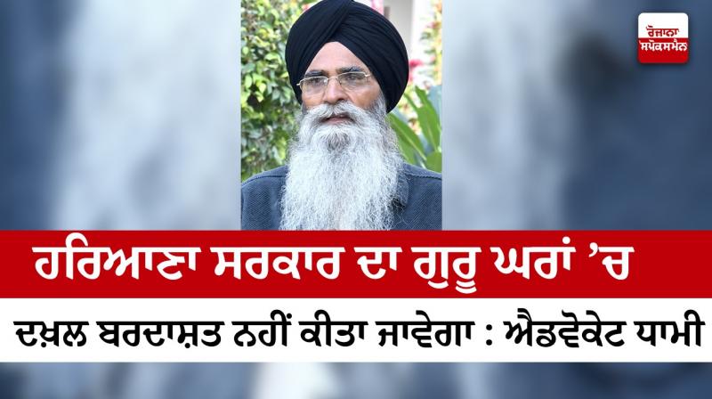 Haryana government will not tolerate government interference in guru homes - Advocate Dhami Haryana government will not tolerate government interference in guru homes - Advocate Dhami