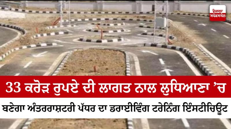 An international level driving training institute will be built in Ludhiana at a cost of Rs 33 crore