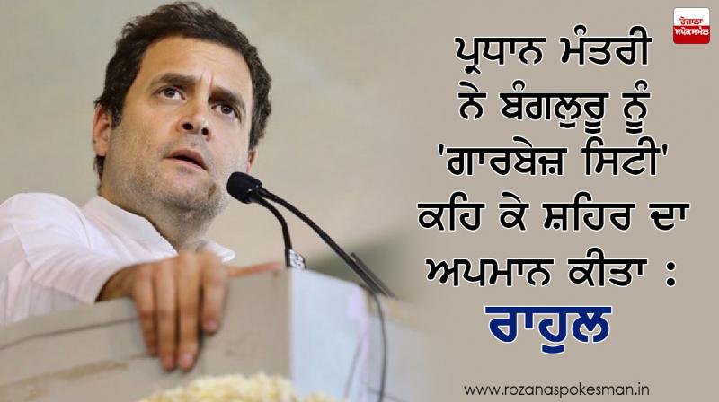 Prime Minister insulted city by calling 'Garbage City' to Bangalore: Rahul Prime Minister insulted city by calling 'Garbage City' to Bangalore: Rahul