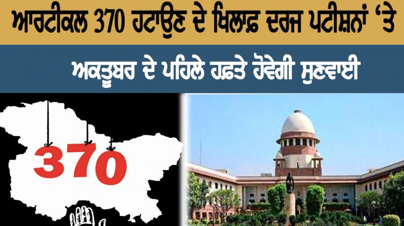 Petitions filed against Article 370 removal will be heard in the first week of October
