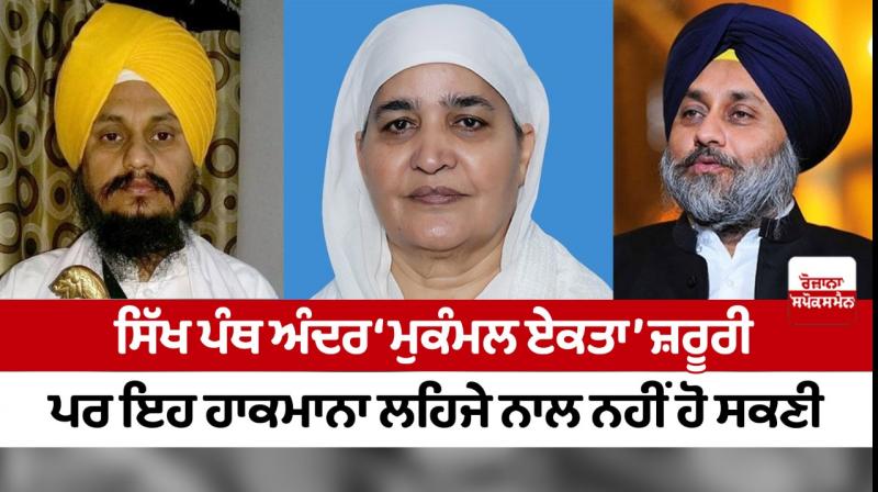'Complete unity' within the Sikh Panth is necessary, but this cannot be achieved with a domineering tone 'Complete unity' within the Sikh Panth is necessary, but this cannot be achieved with a domineering tone