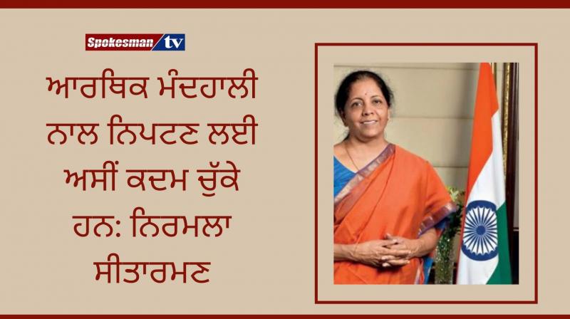 Nirmala sitharaman said we have taken steps to deal with the economic slowdown Nirmala sitharaman said we have taken steps to deal with the economic slowdown