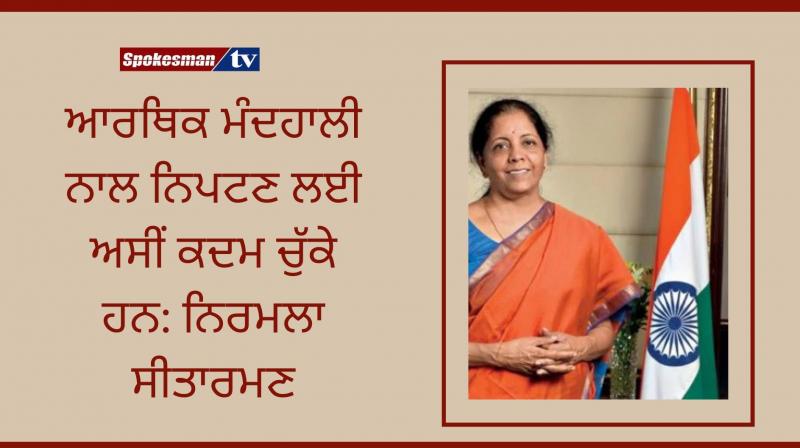 Nirmala sitharaman said we have taken steps to deal with the economic slowdown