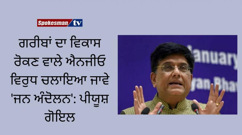 Piyush goyal calls for mass movement against ngos for obstructing development Piyush goyal calls for mass movement against ngos for obstructing development