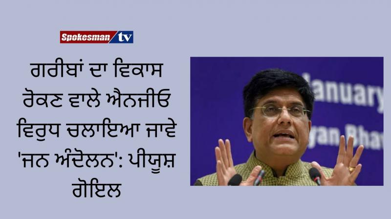 Piyush goyal calls for mass movement against ngos for obstructing development