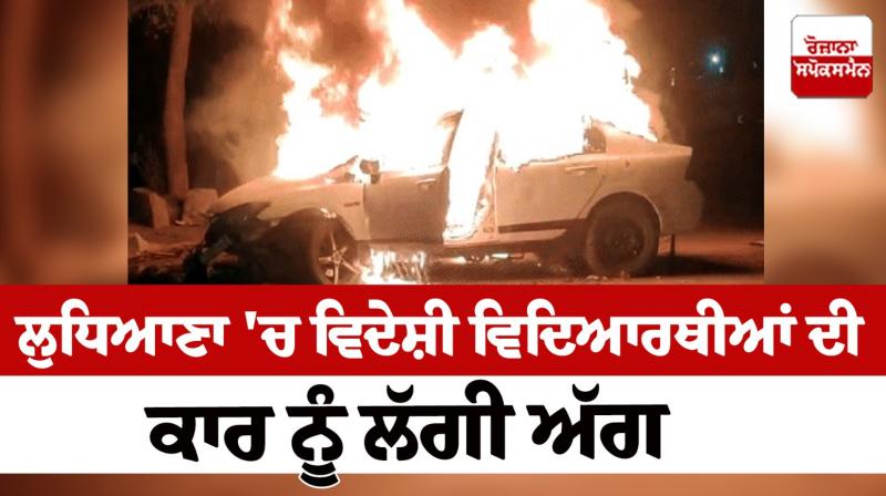 A fire broke out in the car of foreign students in Ludhiana news in punjabi A fire broke out in the car of foreign students in Ludhiana news in punjabi