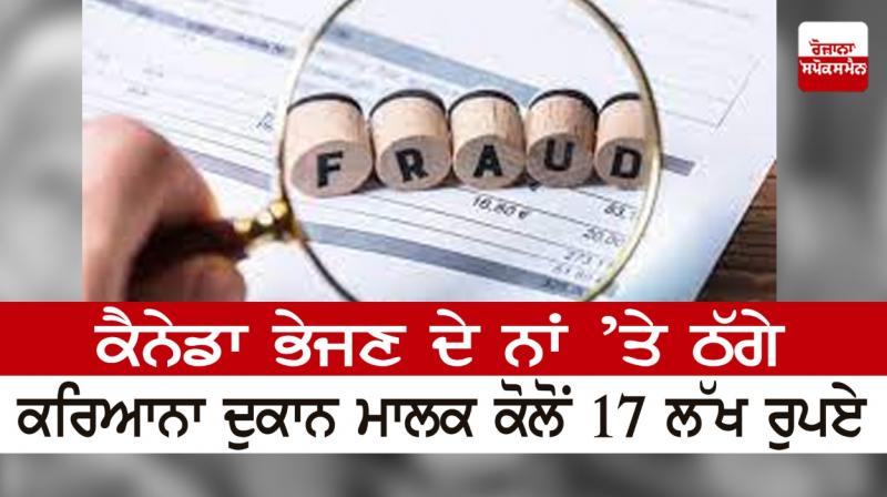 17 lakh rupees from a fraudulent grocery shop owner in the name of sending to Canada 17 lakh rupees from a fraudulent grocery shop owner in the name of sending to Canada