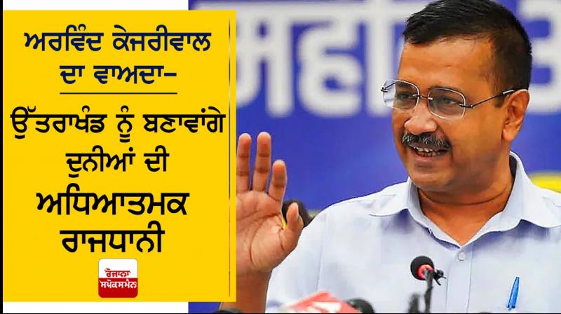 Will make Uttarakhand the spiritual capital- Arvind Kejriwal Will make Uttarakhand the spiritual capital- Arvind Kejriwal