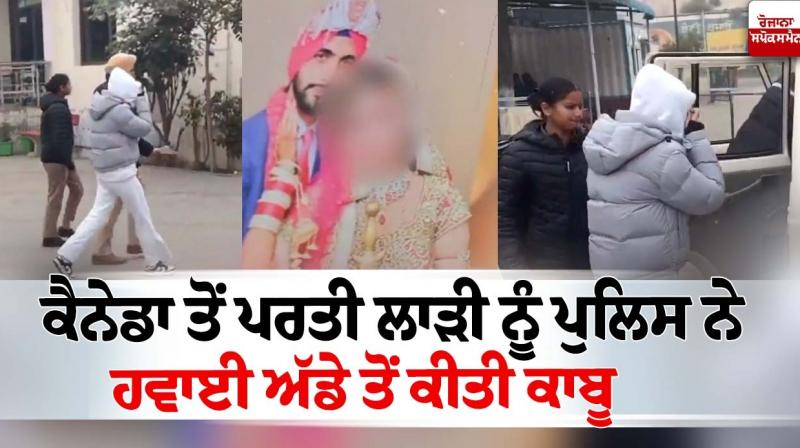 The bride who was returning from Canada was arrested by the police from the airport News in punjabi The bride who was returning from Canada was arrested by the police from the airport News in punjabi