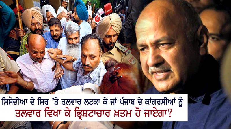 Corruption will end by hanging a sword on Sisodia's head or by showing the sword to Congressmen of Punjab?