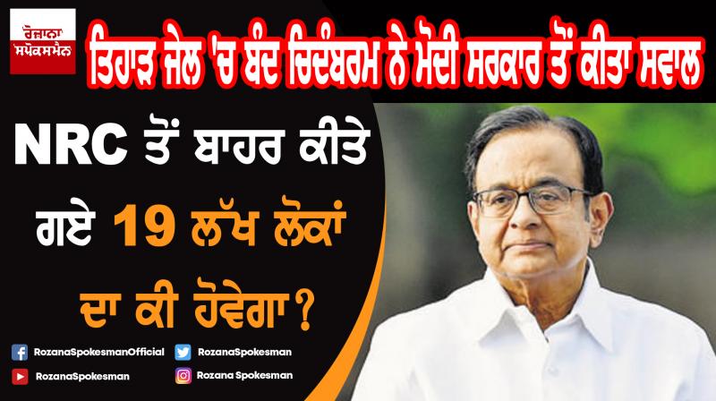 How will it deal with 19 lakh non-citizens: Chidambaram How will it deal with 19 lakh non-citizens: Chidambaram