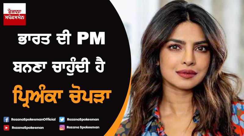 Priyanka Chopra wants to run for PM of India Priyanka Chopra wants to run for PM of India