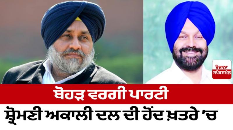 The existence of Shiromani Akali Dal, a party like Bohar, is in danger The existence of Shiromani Akali Dal, a party like Bohar, is in danger