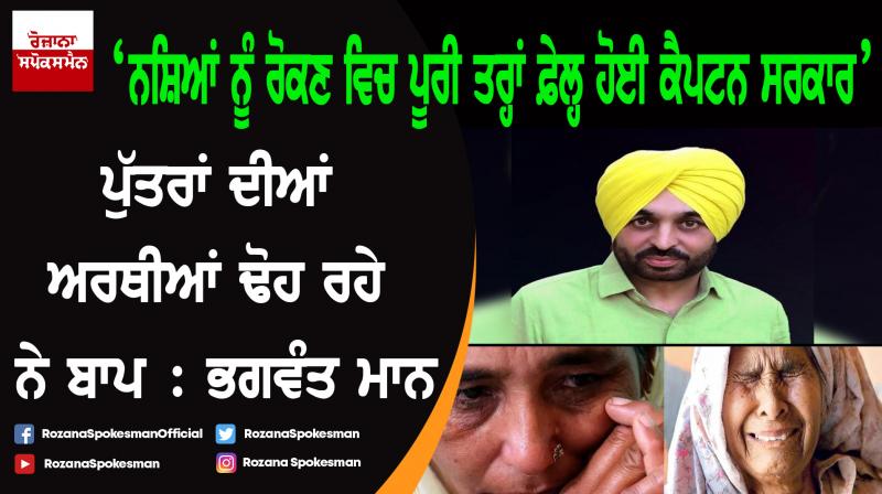 Captain Govt has failed to check the menace of drugs in state: Bhagwant Mann