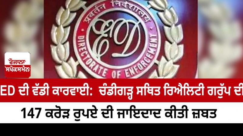 ED's big action: 147 crore property of Chandigarh-based realty group seized ED's big action: 147 crore property of Chandigarh-based realty group seized