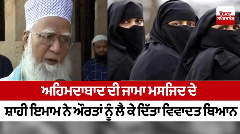 The Shahi Imam of Ahmedabad's Jama Masjid made a controversial statement about women