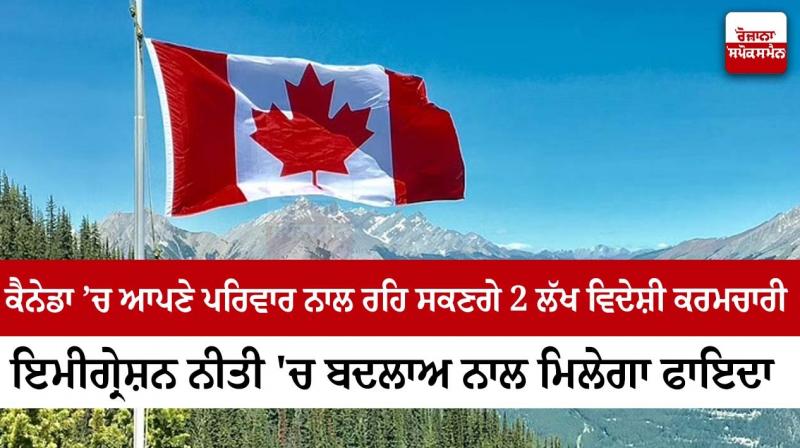 2 lakh foreign workers will be able to live with their families in Canada: Changes in immigration policy will benefit