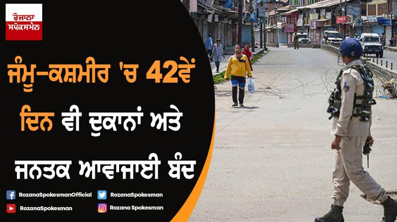 Normal life remains disrupted in Jammu Kashmir for 42nd consecutive day