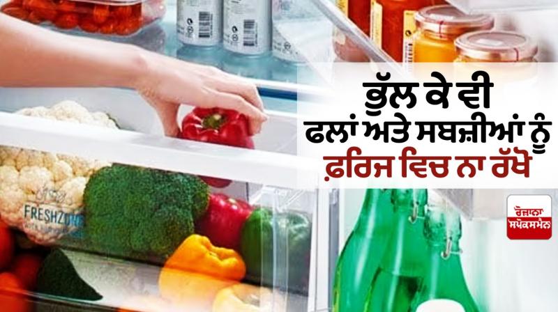 Do not refrigerate fruits and vegetables Do not refrigerate fruits and vegetables
