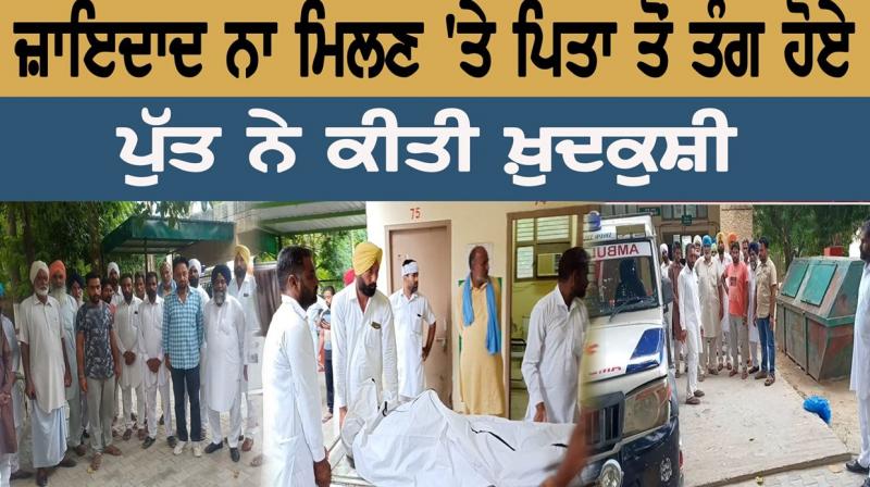 ਜ਼ਾਇਦਾਦ ਨਾ ਮਿਲਣ 'ਤੇ ਪਿਤਾ ਤੋਂ ਤੰਗ ਹੋਏ ਪੁੱਤ ਨੇ ਕੀਤੀ ਖ਼ੁਦਕੁਸ਼ੀ ਜ਼ਾਇਦਾਦ ਨਾ ਮਿਲਣ 'ਤੇ ਪਿਤਾ ਤੋਂ ਤੰਗ ਹੋਏ ਪੁੱਤ ਨੇ ਕੀਤੀ ਖ਼ੁਦਕੁਸ਼ੀ