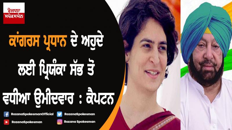 Priyanka ideal candidate for Congress presidentship, says Captain Amarinder Singh Priyanka ideal candidate for Congress presidentship, says Captain Amarinder Singh