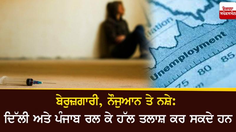 Unemployment, youth and drugs: Delhi and Punjab can work together to find a solution Unemployment, youth and drugs: Delhi and Punjab can work together to find a solution