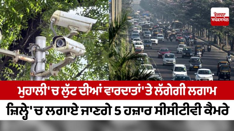 Robbery incidents will be curbed in Mohali, 5 thousand CCTV cameras will be installed in the district