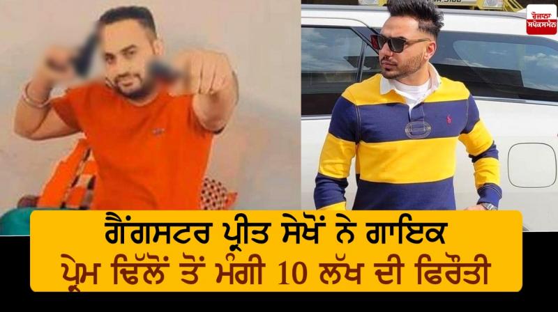Gangster Preet Sekhon demands Rs 10 lakh ransom from singer Prem Dhillon Gangster Preet Sekhon demands Rs 10 lakh ransom from singer Prem Dhillon