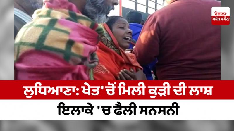 Ludhiana: Girl's body found in the field, sensation spread in the area Ludhiana: Girl's body found in the field, sensation spread in the area