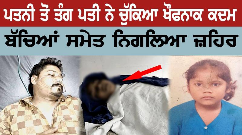 ਪਤਨੀ ਤੋਂ ਤੰਗ ਪਤੀ ਨੇ ਚੁੱਕਿਆਂ ਖੌਫਨਾਕ ਕਦਮ,ਬੱਚਿਆ ਸਮੇਤ ਖ਼ੁਦ ਖਾਧੀ ਜ਼ਹਿਰ ਪਤਨੀ ਤੋਂ ਤੰਗ ਪਤੀ ਨੇ ਚੁੱਕਿਆਂ ਖੌਫਨਾਕ ਕਦਮ,ਬੱਚਿਆ ਸਮੇਤ ਖ਼ੁਦ ਖਾਧੀ ਜ਼ਹਿਰ