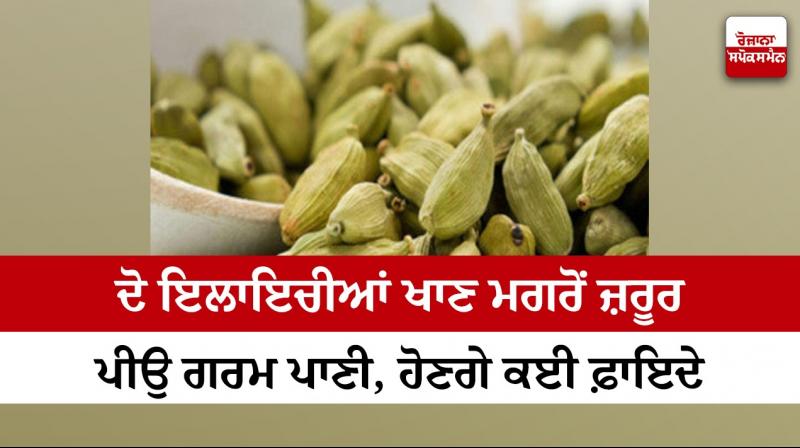 Drink hot water after eating two cardamoms