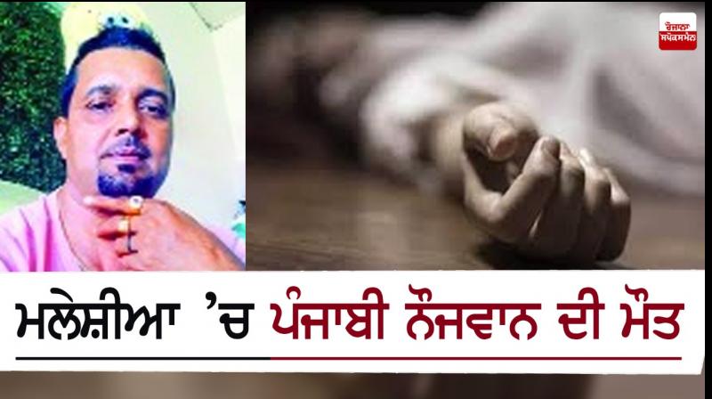 A Punjabi youth who went to Malaysia for a living died A Punjabi youth who went to Malaysia for a living died