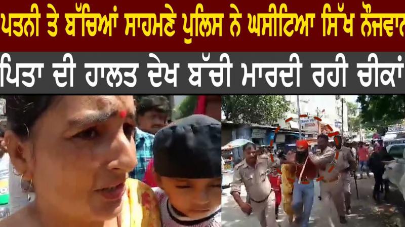 Sikh youth dragged in front of wife and children by police Sikh youth dragged in front of wife and children by police