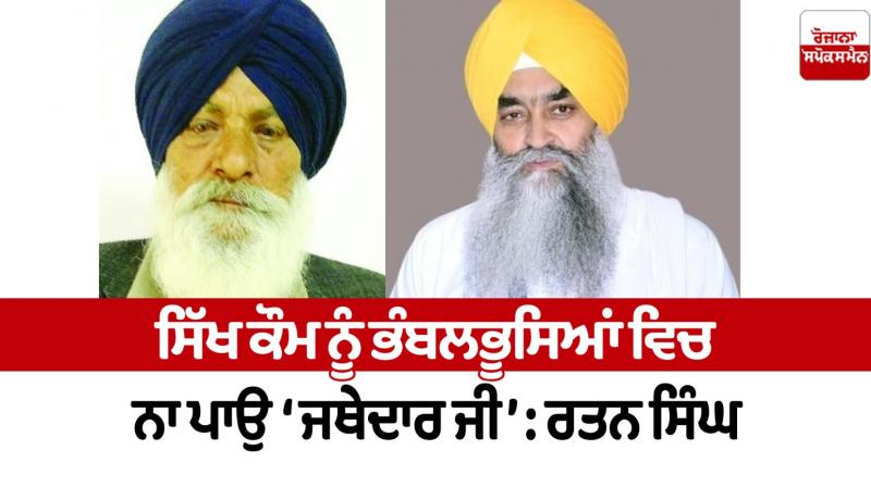 Do not confuse the Sikh community 'Jathedar ji' Ratan Singh Panthak News Do not confuse the Sikh community 'Jathedar ji' Ratan Singh Panthak News