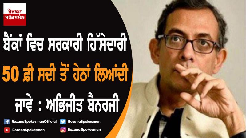 Need to bring down stake of the government to below 50 per cent in banks : Abhijit Banerjee Need to bring down stake of the government to below 50 per cent in banks : Abhijit Banerjee