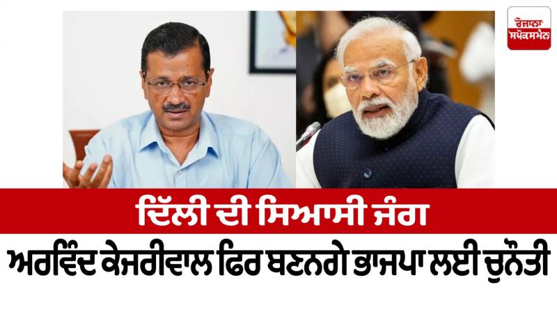 Delhi's political war: Arvind Kejriwal will again be a challenge for the BJP Delhi's political war: Arvind Kejriwal will again be a challenge for the BJP