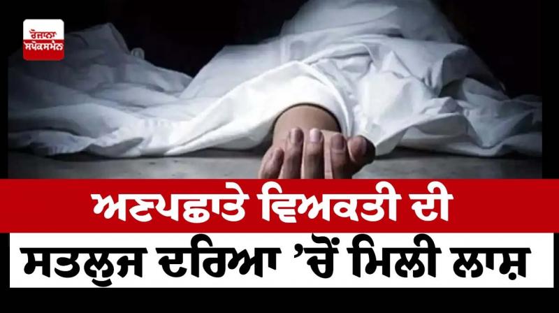 Body of unknown person found in Sutlej river Body of unknown person found in Sutlej river