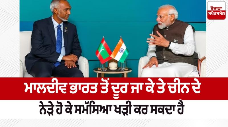 Maldives can create problems by moving away from India and being close to China Maldives can create problems by moving away from India and being close to China
