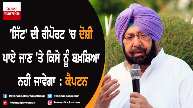 No one will be spared if found guilty in 'SIT' report : Captain Amarinder Singh No one will be spared if found guilty in 'SIT' report : Captain Amarinder Singh