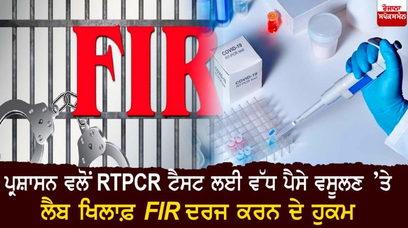 Order by the administration to file an FIR against the lab for charging more for the RTPCR test Order by the administration to file an FIR against the lab for charging more for the RTPCR test