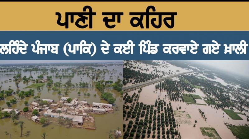  ਪਾਣੀ ਦਾ ਕਹਿਰ, ਲਹਿੰਦੇ ਪੰਜਾਬ (ਪਾਕਿ)ਦੇ ਕਈ ਪਿੰਡ ਕਰਵਾਏ ਗਏ ਖ਼ਾਲੀ!