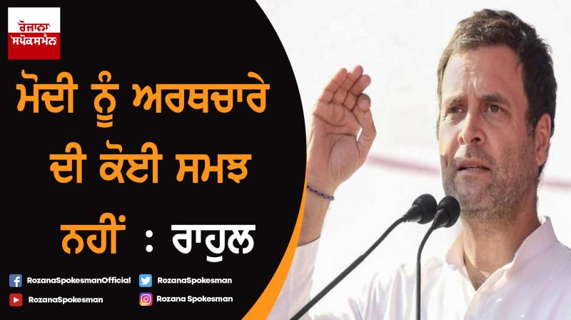 Narendra Modi has no understanding of economy: Rahul Gandhi Narendra Modi has no understanding of economy: Rahul Gandhi