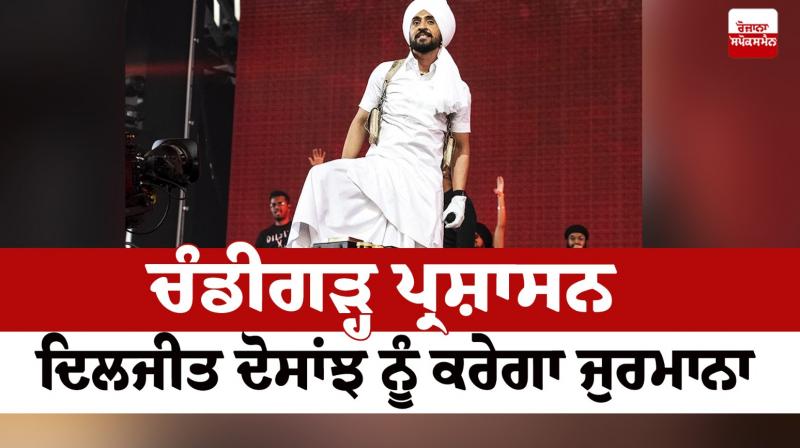 Chandigarh administration will fine Diljit Dosanjh Chandigarh administration will fine Diljit Dosanjh