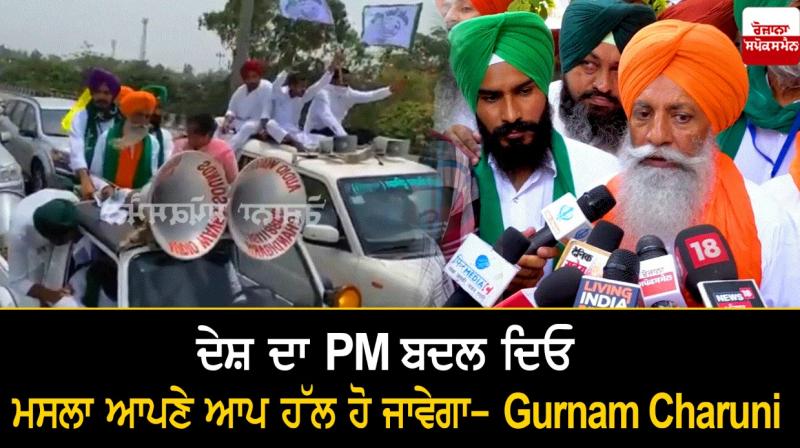 Change the PM of the country will solve the issue automatically- Gurnam Charuni Change the PM of the country will solve the issue automatically- Gurnam Charuni