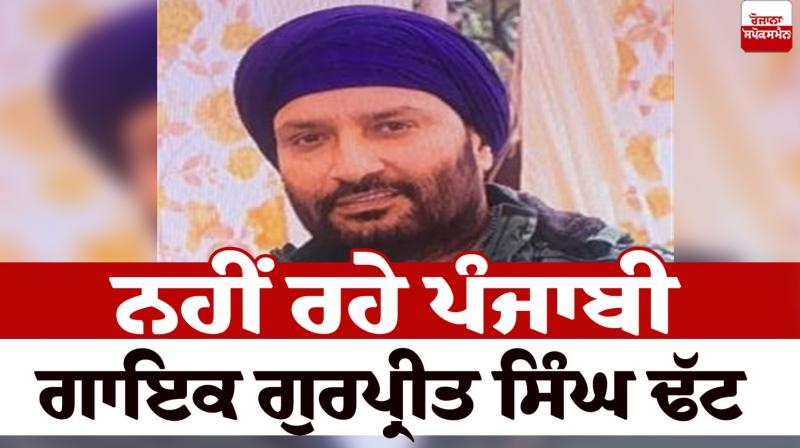 Punjabi singer Gurpreet Singh Dhatt is no more Punjabi singer Gurpreet Singh Dhatt is no more