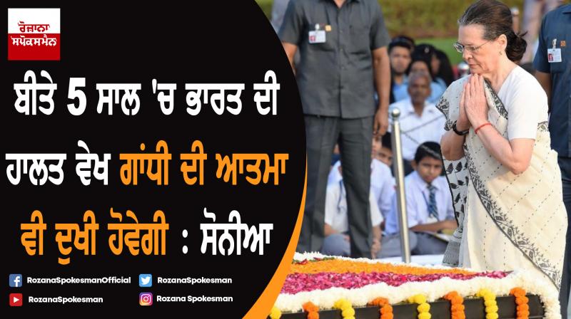 Mahatma's soul would be pained in the last few years : Sonia Gandhi Mahatma's soul would be pained in the last few years : Sonia Gandhi