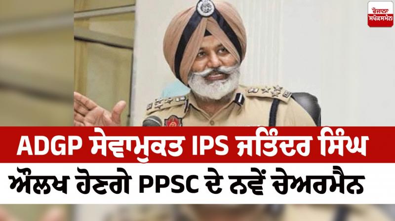 ADGP retired IPS Jatinder Singh Aulakh will be the new chairman of PPSC News in punjabi ADGP retired IPS Jatinder Singh Aulakh will be the new chairman of PPSC News in punjabi