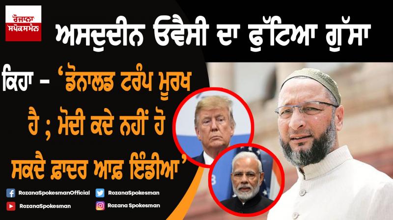 Asaduddin Owaisi calls US President Trump 'illiterate' for called 'Modi is father of India Asaduddin Owaisi calls US President Trump 'illiterate' for called 'Modi is father of India