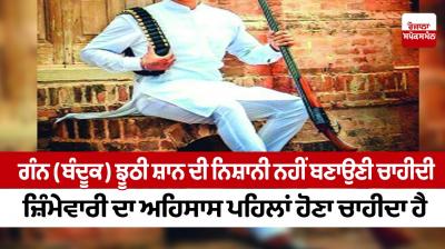 Guns should not be a sign of false glory, a sense of responsibility should come first